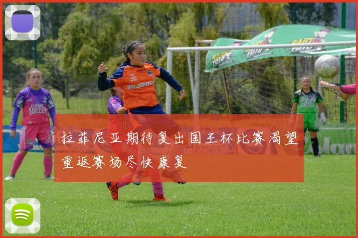 拉菲尼亚期待复出国王杯比赛渴望重返赛场尽快康复