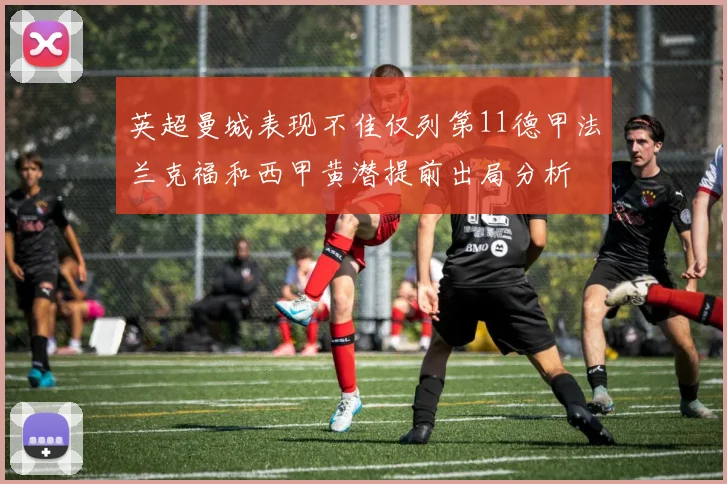 英超曼城表现不佳仅列第11德甲法兰克福和西甲黄潜提前出局分析