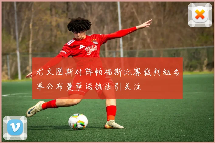 尤文图斯对阵帕福斯比赛裁判组名单公布曼萨诺执法引关注