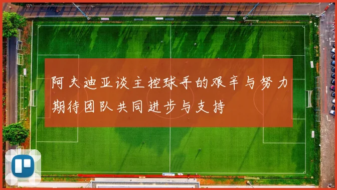 阿夫迪亚谈主控球手的艰辛与努力期待团队共同进步与支持