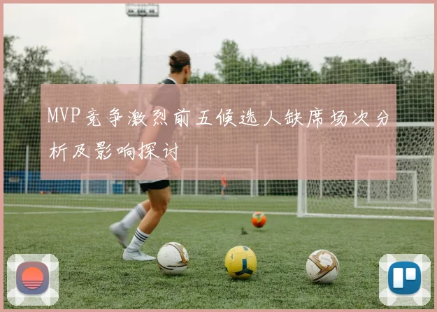 MVP竞争激烈前五候选人缺席场次分析及影响探讨
