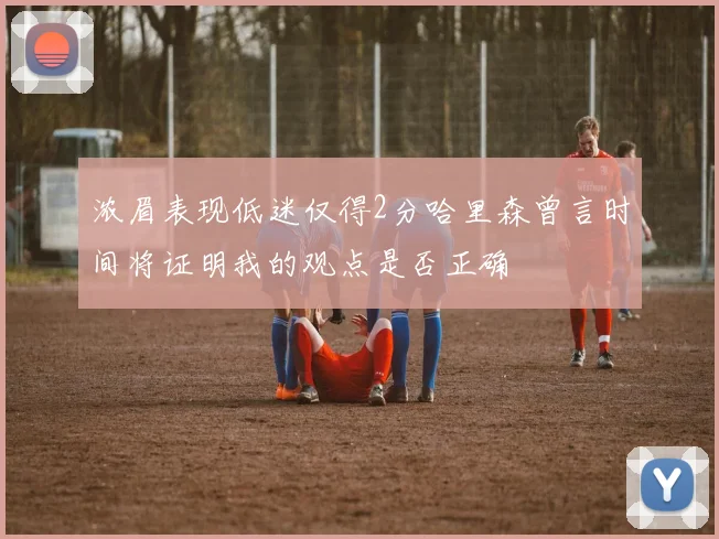 浓眉表现低迷仅得2分哈里森曾言时间将证明我的观点是否正确