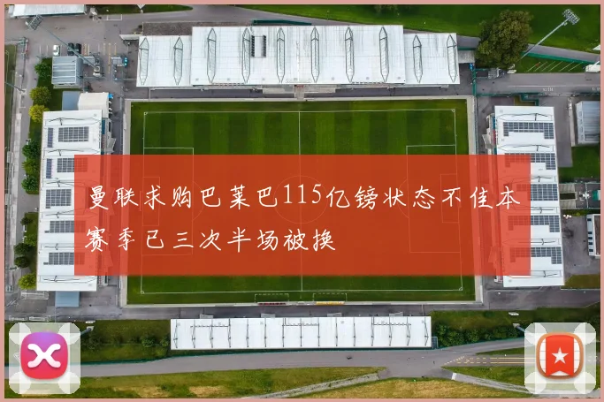 曼联求购巴莱巴115亿镑状态不佳本赛季已三次半场被换