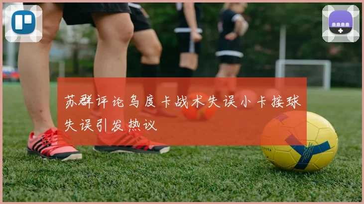 苏群评论乌度卡战术失误小卡接球失误引发热议