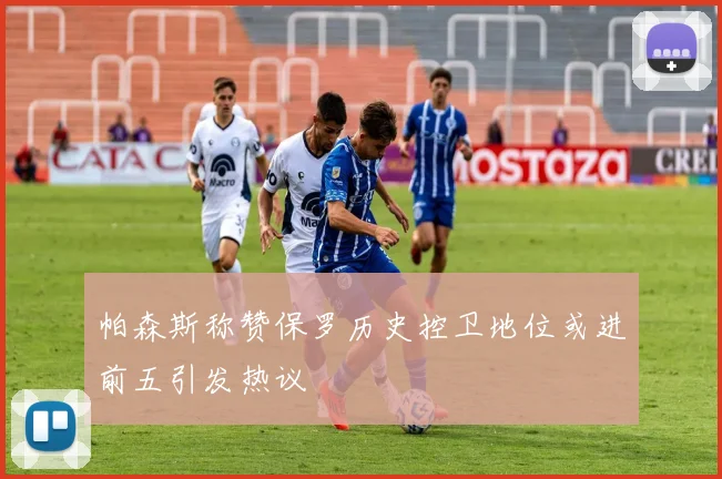 帕森斯称赞保罗历史控卫地位或进前五引发热议