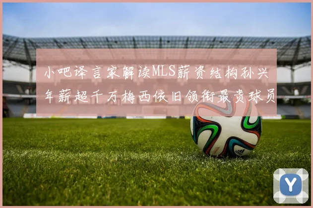 小吧译言家解读MLS薪资结构孙兴慜年薪超千万梅西依旧领衔最贵球员