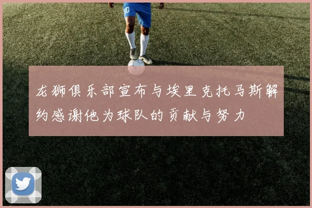 龙狮俱乐部宣布与埃里克托马斯解约感谢他为球队的贡献与努力