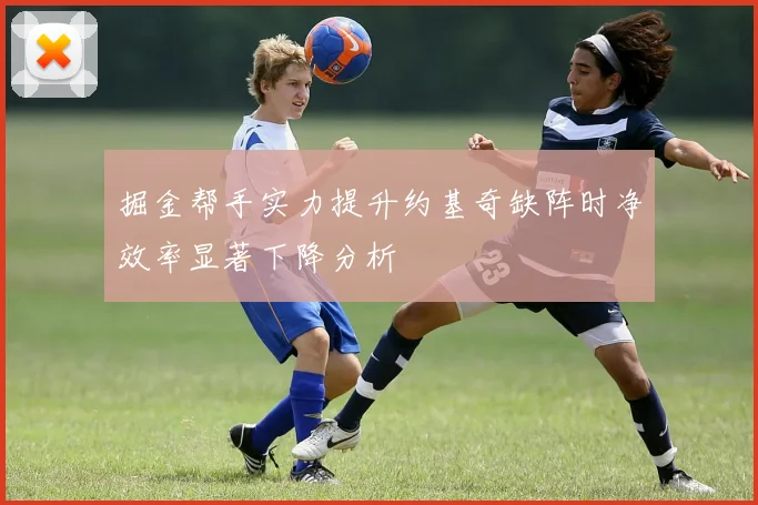 掘金帮手实力提升约基奇缺阵时净效率显著下降分析