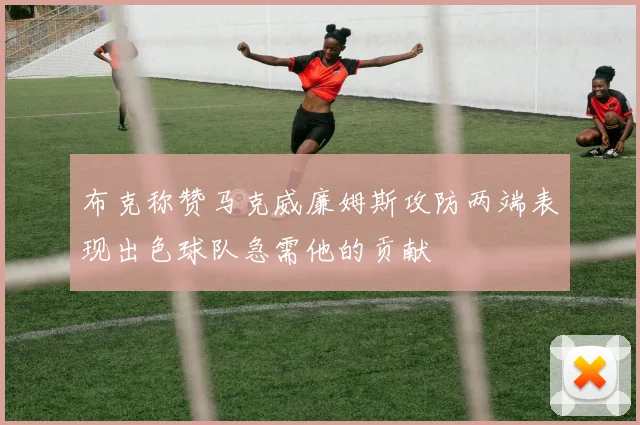 布克称赞马克威廉姆斯攻防两端表现出色球队急需他的贡献